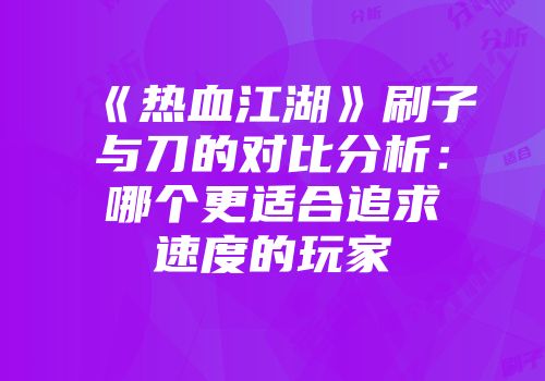 《热血江湖》刷子与刀的对比分析：哪个更适合追求速度的玩家