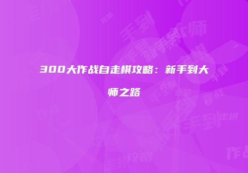 300大作战自走棋攻略：新手到大师之路