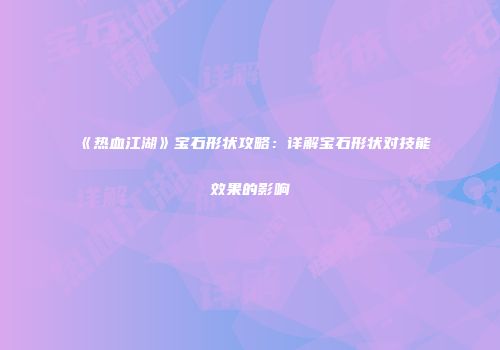《热血江湖》宝石形状攻略：详解宝石形状对技能效果的影响