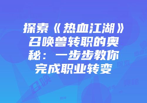 探索《热血江湖》召唤兽转职的奥秘：一步步教你完成职业转变