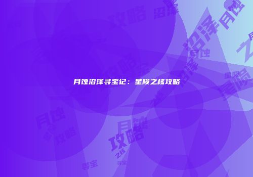 月蚀沼泽寻宝记：星陨之核攻略