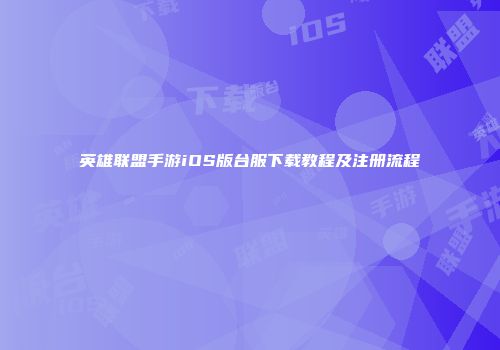 英雄联盟手游iOS版台服下载教程及注册流程