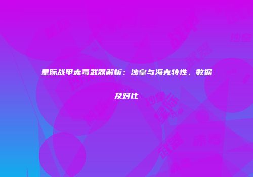 星际战甲赤毒武器解析：沙皇与海克特性、数据及对比