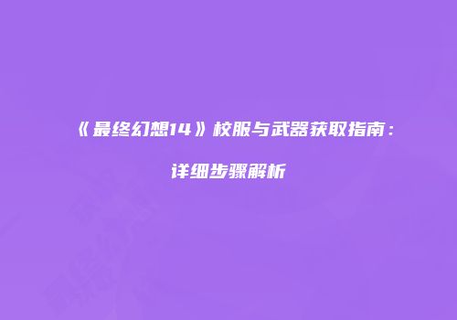 《最终幻想14》校服与武器获取指南：详细步骤解析