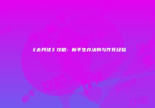 《去月球》攻略：新手生存法则与作死经验