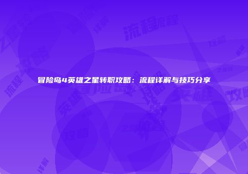 冒险岛4英雄之星转职攻略：流程详解与技巧分享