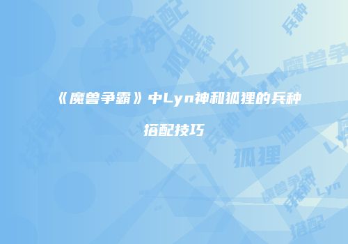 《魔兽争霸》中Lyn神和狐狸的兵种搭配技巧