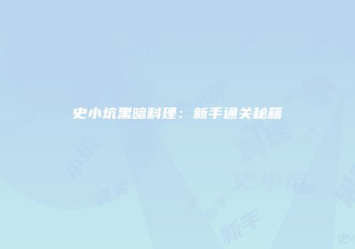 史小坑黑暗料理：新手通关秘籍
