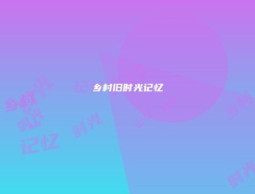 乡村旧时光记忆