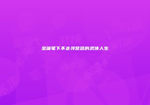 金庸笔下不走寻常路的武侠人生