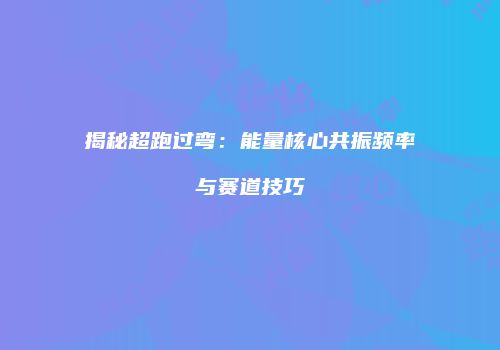 揭秘超跑过弯：能量核心共振频率与赛道技巧