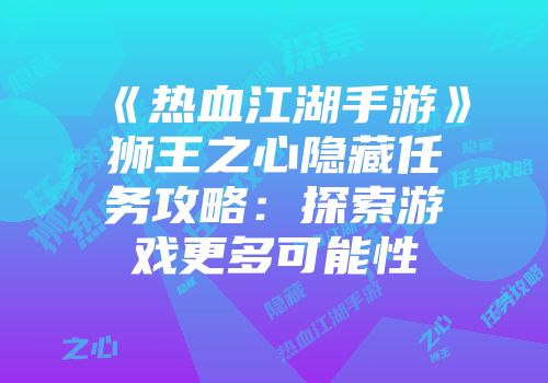 《热血江湖手游》狮王之心隐藏任务攻略：探索游戏更多可能性