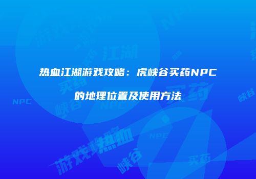 热血江湖游戏攻略：虎峡谷买药NPC的地理位置及使用方法
