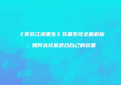 《页游江湖重生》装备系统全面解析：如何选择最适合自己的装备