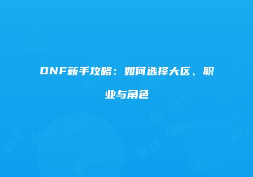 DNF新手攻略：如何选择大区、职业与角色