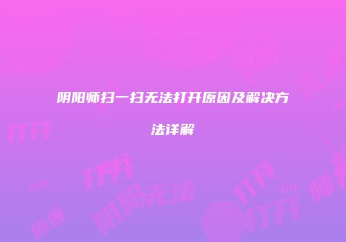 阴阳师扫一扫无法打开原因及解决方法详解