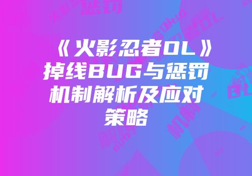 《火影忍者OL》掉线BUG与惩罚机制解析及应对策略