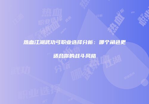 热血江湖武功弓职业选择分析：哪个角色更适合你的战斗风格