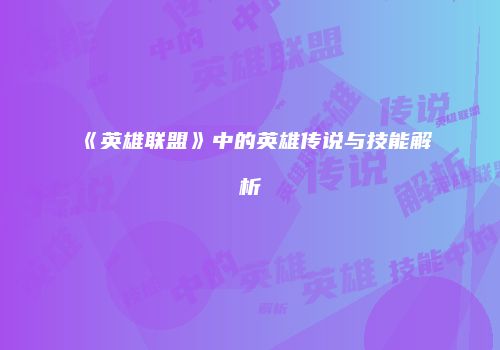 《英雄联盟》中的英雄传说与技能解析