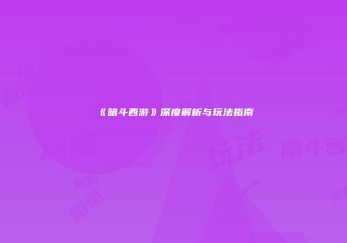 《暗斗西游》深度解析与玩法指南