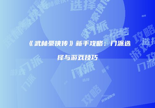 《武林豪侠传》新手攻略：门派选择与游戏技巧