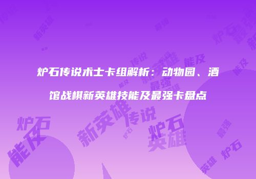 炉石传说术士卡组解析：动物园、酒馆战棋新英雄技能及最强卡盘点