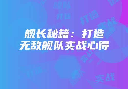 舰长秘籍：打造无敌舰队实战心得