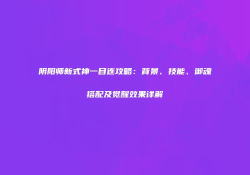 阴阳师新式神一目连攻略：背景、技能、御魂搭配及觉醒效果详解