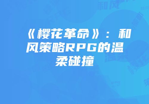《樱花革命》：和风策略RPG的温柔碰撞