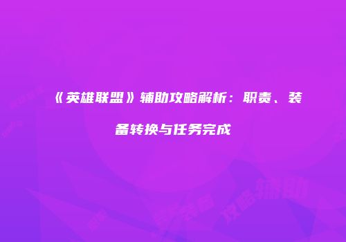 《英雄联盟》辅助攻略解析：职责、装备转换与任务完成