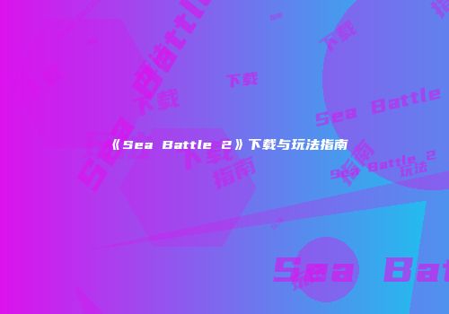 《Sea Battle 2》下载与玩法指南