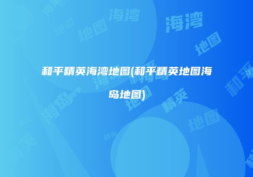 和平精英海湾地图(和平精英地图海岛地图)