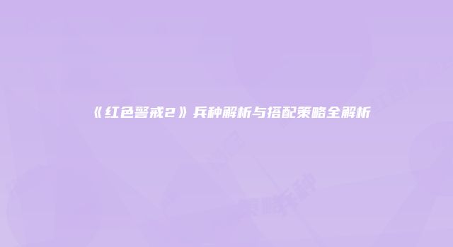 《红色警戒2》兵种解析与搭配策略全解析