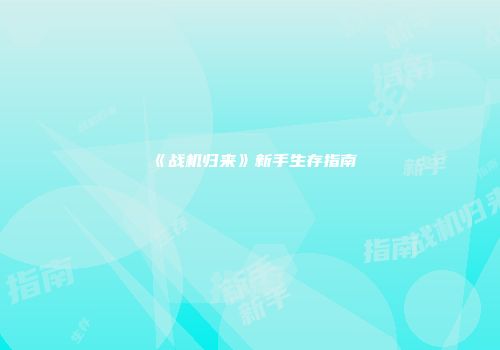 《战机归来》新手生存指南