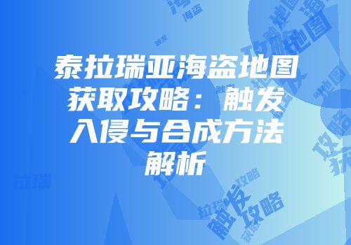 泰拉瑞亚海盗地图获取攻略：触发入侵与合成方法解析