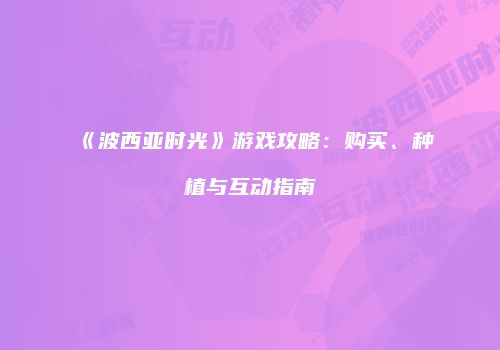 《波西亚时光》游戏攻略：购买、种植与互动指南