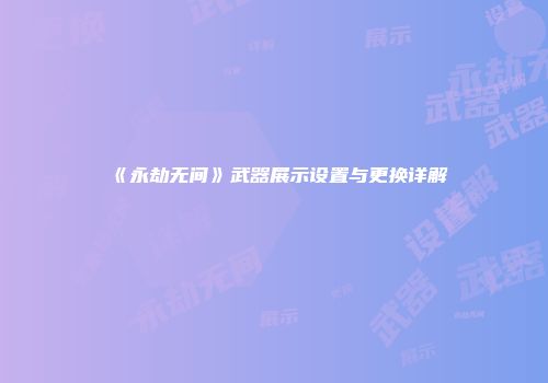 《永劫无间》武器展示设置与更换详解