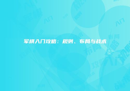 军棋入门攻略：规则、布局与战术