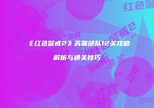 《红色警戒2》苏联部队12关攻略解析与通关技巧