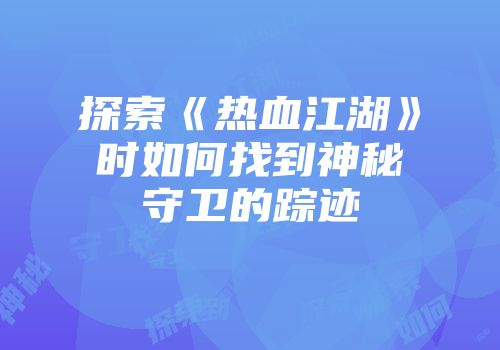 探索《热血江湖》时如何找到神秘守卫的踪迹