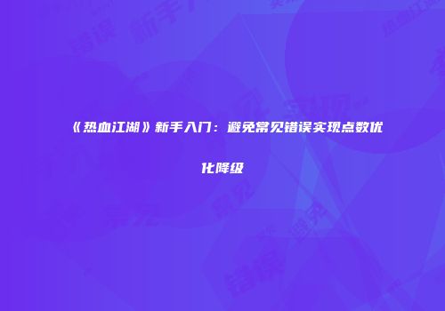《热血江湖》新手入门：避免常见错误实现点数优化降级