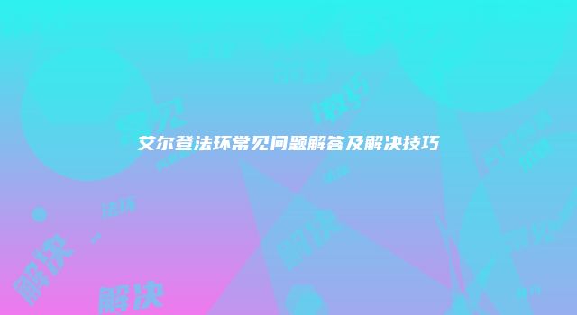 艾尔登法环常见问题解答及解决技巧
