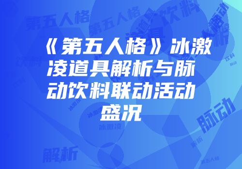 《第五人格》冰激凌道具解析与脉动饮料联动活动盛况