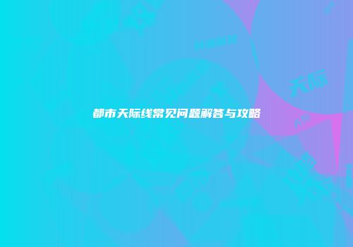 都市天际线常见问题解答与攻略