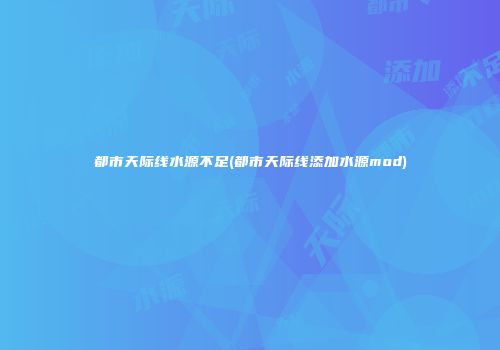 都市天际线水源不足(都市天际线添加水源mod)