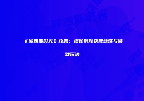 《波西亚时光》攻略：揭秘紫胶获取途径与游戏玩法