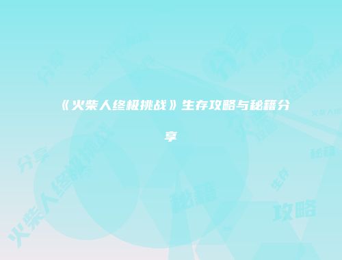《火柴人终极挑战》生存攻略与秘籍分享