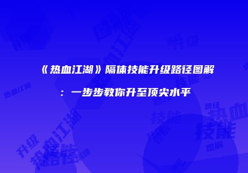 《热血江湖》隔体技能升级路径图解：一步步教你升至顶尖水平