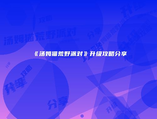 《汤姆猫荒野派对》升级攻略分享
