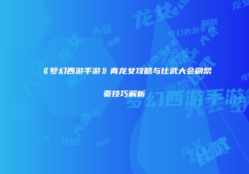 《梦幻西游手游》青龙女攻略与比武大会刷帮贡技巧解析